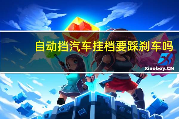 自动挡汽车挂档要踩刹车吗