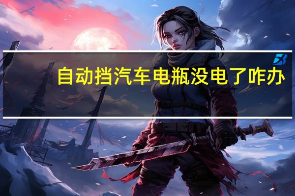 自动挡汽车电瓶没电了咋办