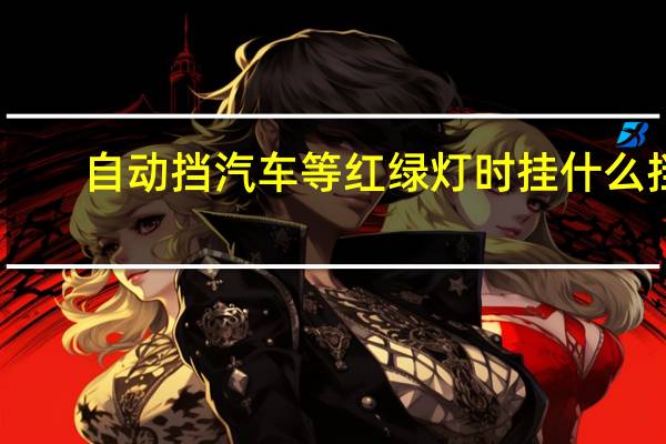 自动挡汽车等红绿灯时挂什么挡