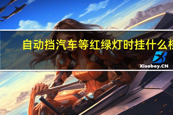 自动挡汽车等红绿灯时挂什么档