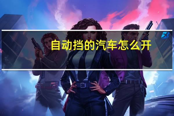 自动挡的汽车怎么开