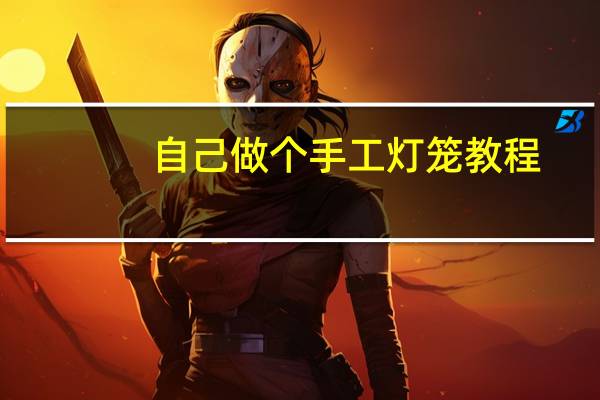 自己做个手工灯笼教程
