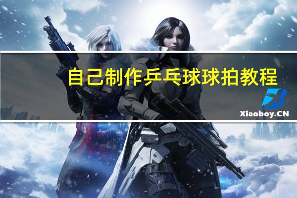 自己制作乒乓球球拍教程