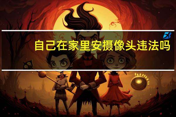 自己在家里安摄像头违法吗