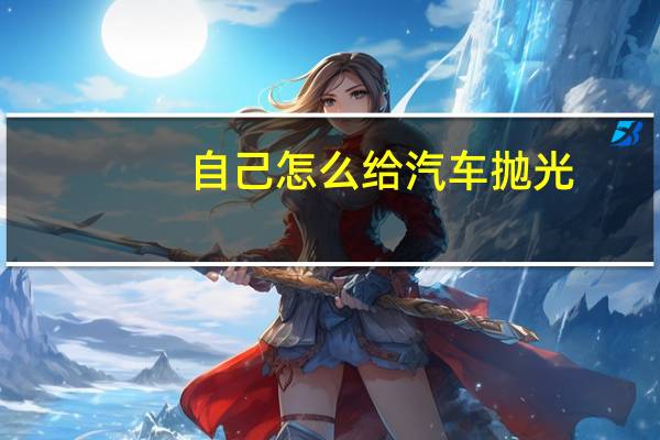 自己怎么给汽车抛光
