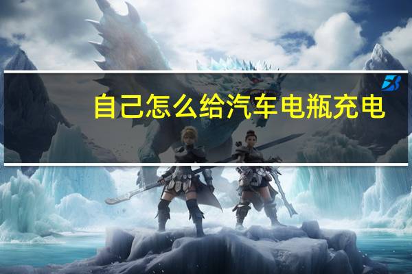 自己怎么给汽车电瓶充电