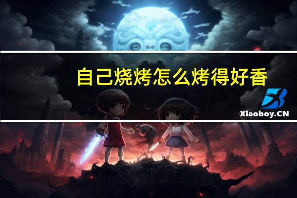 自己烧烤怎么烤得好香