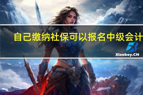 自己缴纳社保可以报名中级会计吗