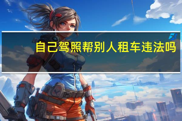 自己驾照帮别人租车违法吗