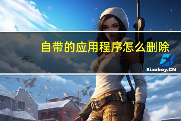 自带的应用程序怎么删除