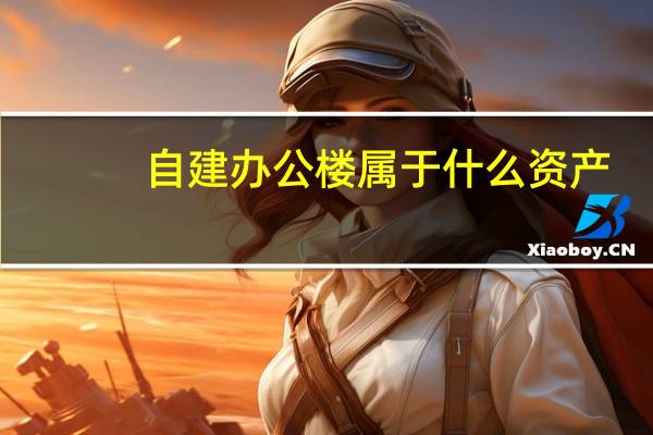自建办公楼属于什么资产