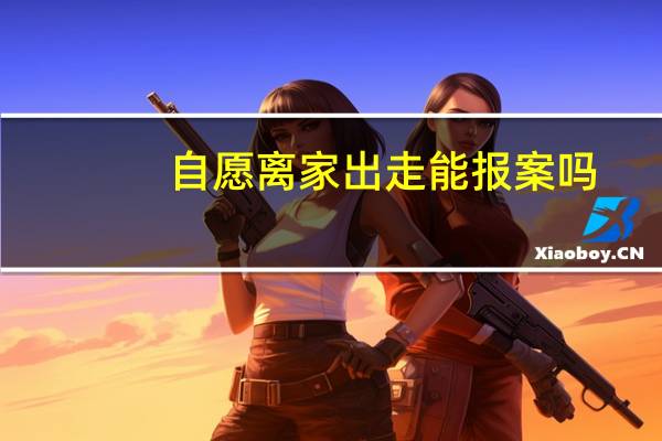 自愿离家出走能报案吗