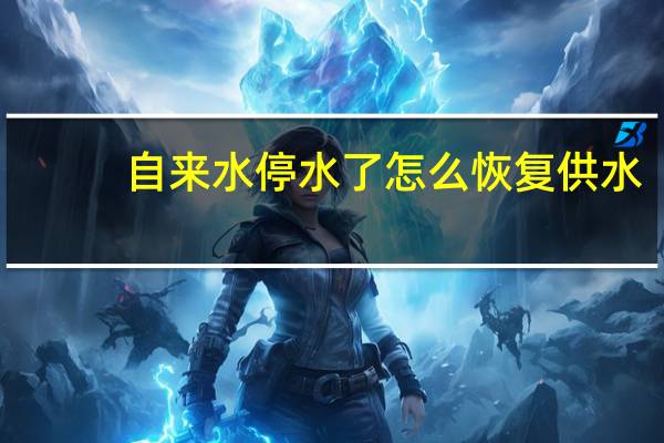 自来水停水了怎么恢复供水