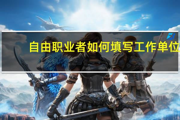 自由职业者如何填写工作单位？