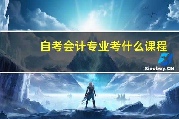 自考会计专业考什么课程