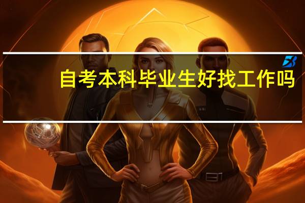自考本科毕业生好找工作吗