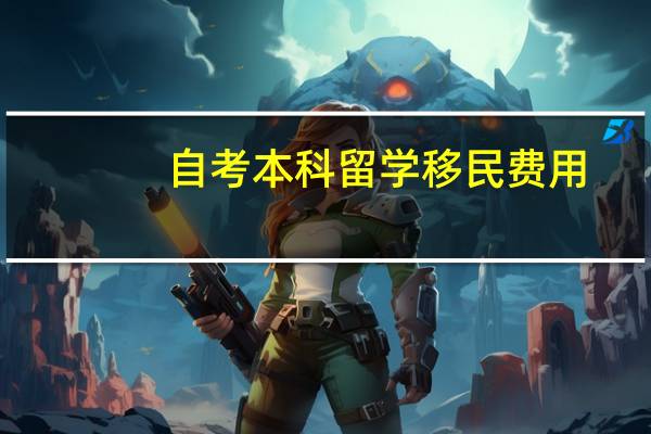 自考本科留学移民费用