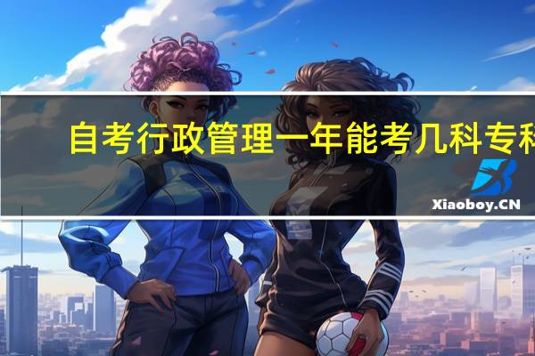 自考行政管理一年能考几科专科