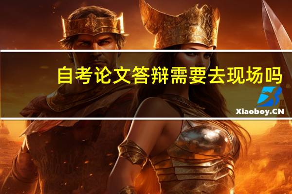 自考论文答辩需要去现场吗