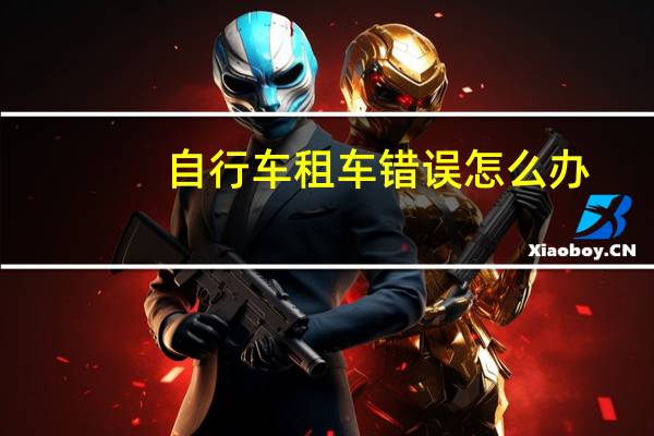 自行车租车错误怎么办