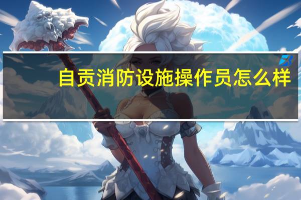 自贡消防设施操作员怎么样