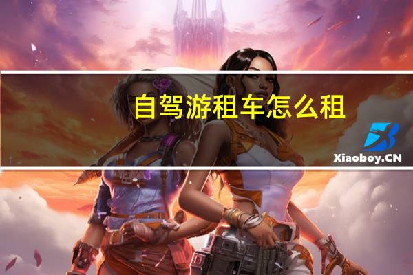自驾游租车怎么租