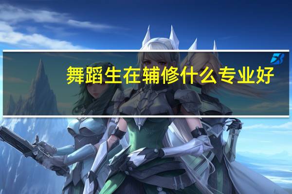 舞蹈生在辅修什么专业好