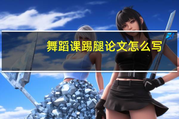 舞蹈课踢腿论文怎么写