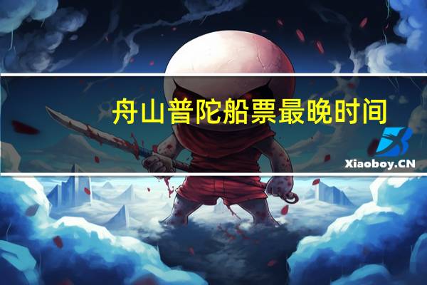 舟山普陀船票最晚时间