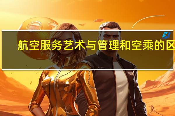 航空服务艺术与管理和空乘的区别