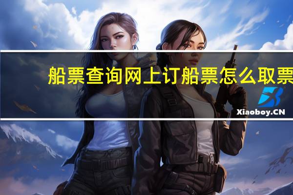 船票查询网上订船票怎么取票