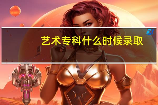 艺术专科什么时候录取