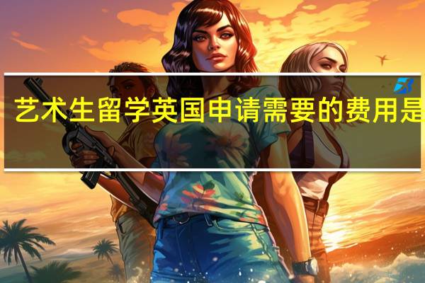 艺术生留学英国申请需要的费用是多少