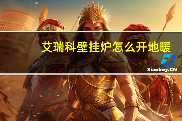艾瑞科壁挂炉怎么开地暖