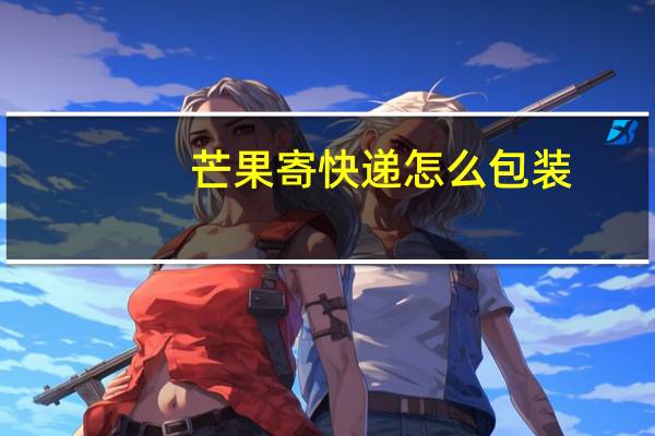 芒果寄快递怎么包装