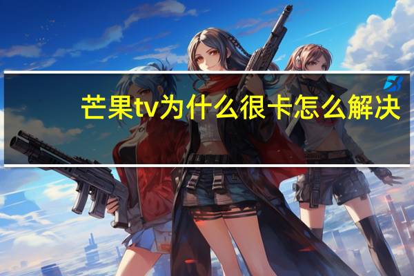 芒果tv为什么很卡怎么解决