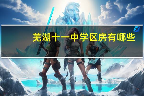 芜湖十一中学区房有哪些