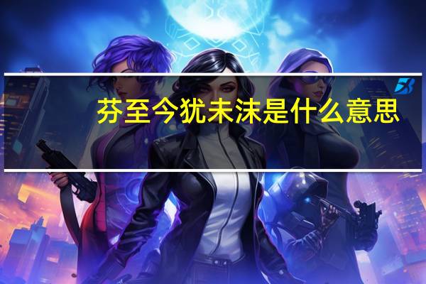 芬至今犹未沫是什么意思