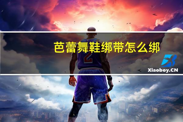 芭蕾舞鞋绑带怎么绑