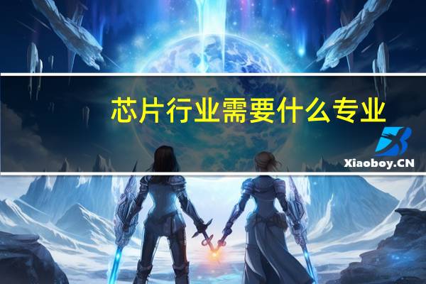 芯片行业需要什么专业