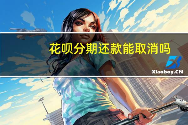 花呗分期还款能取消吗