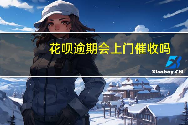 花呗逾期会上门催收吗