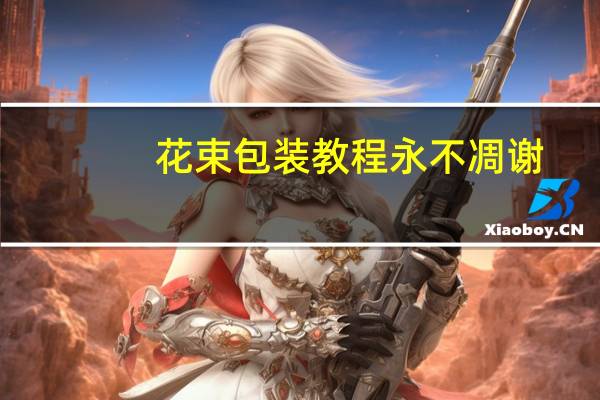 花束包装教程永不凋谢