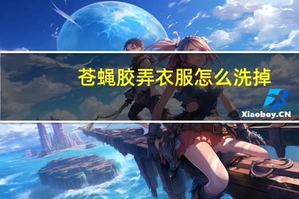 苍蝇胶弄衣服怎么洗掉