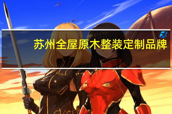苏州全屋原木整装定制品牌