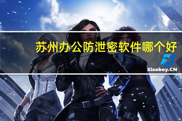苏州办公防泄密软件哪个好