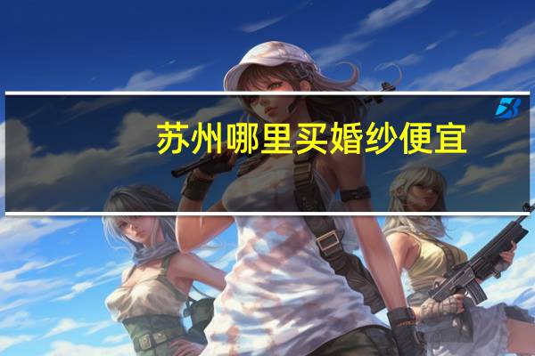 苏州哪里买婚纱便宜