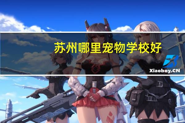 苏州哪里宠物学校好