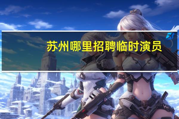 苏州哪里招聘临时演员