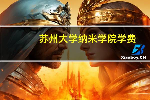 苏州大学纳米学院学费